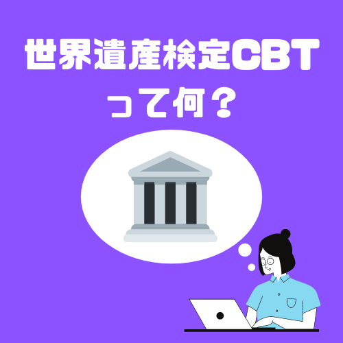 まだ間に合う ギリギリまで申し込みができる世界遺産検定cbt メリットと注意点など